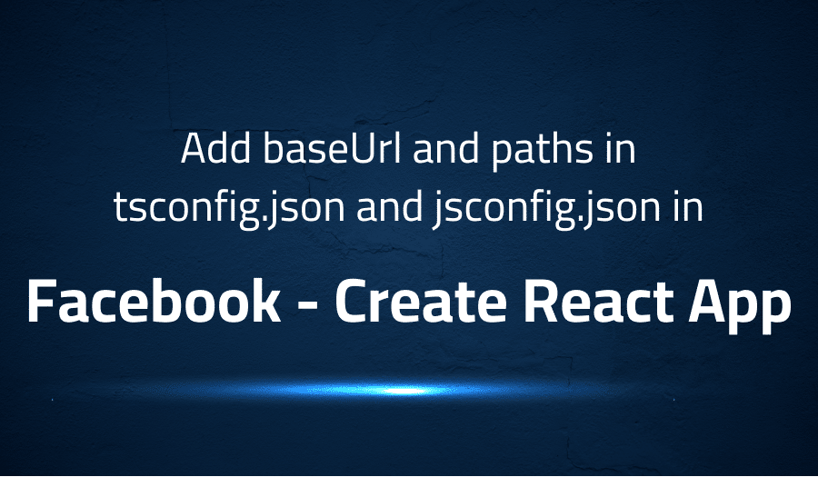 This article is about fixing Add baseUrl and paths in tsconfig.json and jsconfig.json in Facebook Create React App
