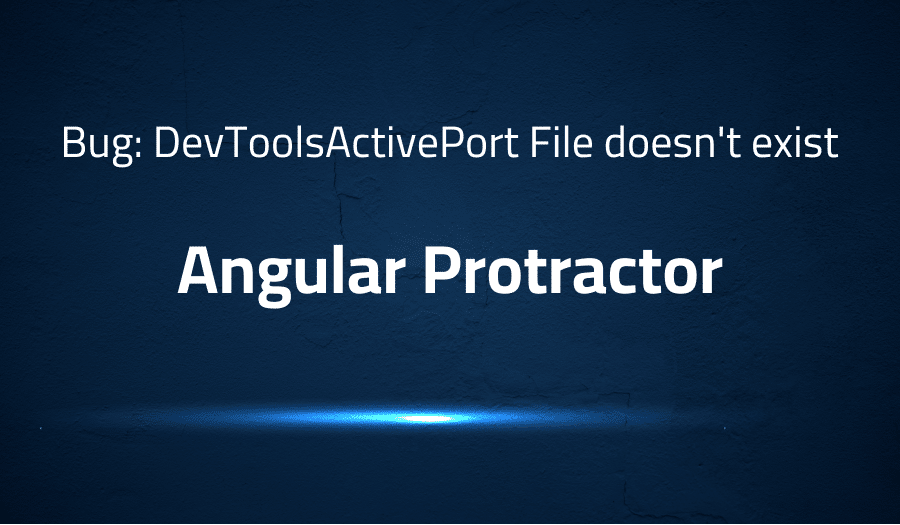 This article is about fixing Bug: DevToolsActivePort File doesn't exist in Angular Protractor