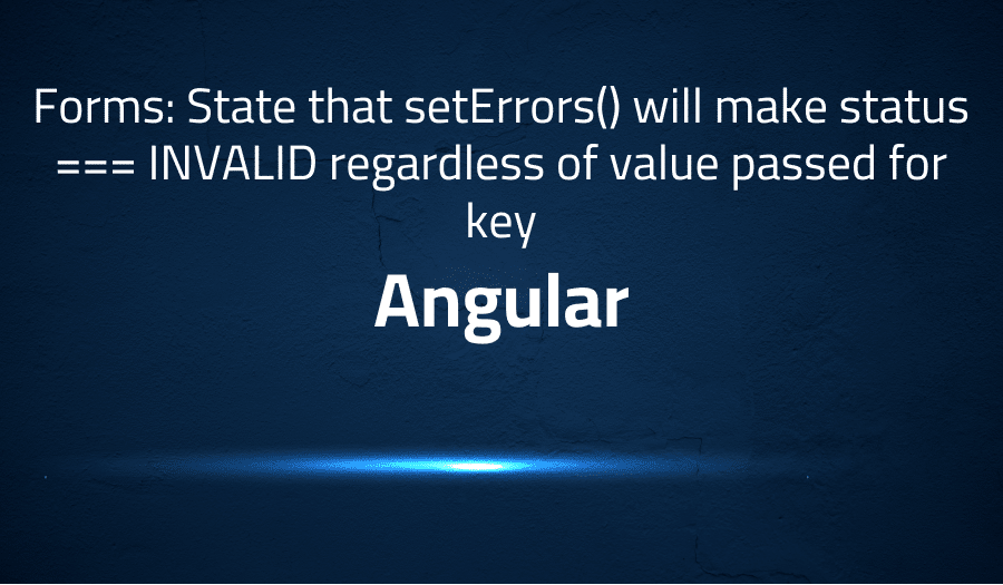 This article is about fixing Forms: State that setErrors() will make status === INVALID regardless of value passed for key in Angular