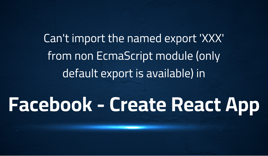 This article is about fixing Can't import the named export 'XXX' from non EcmaScript module (only default export is available) in Facebook Create React App