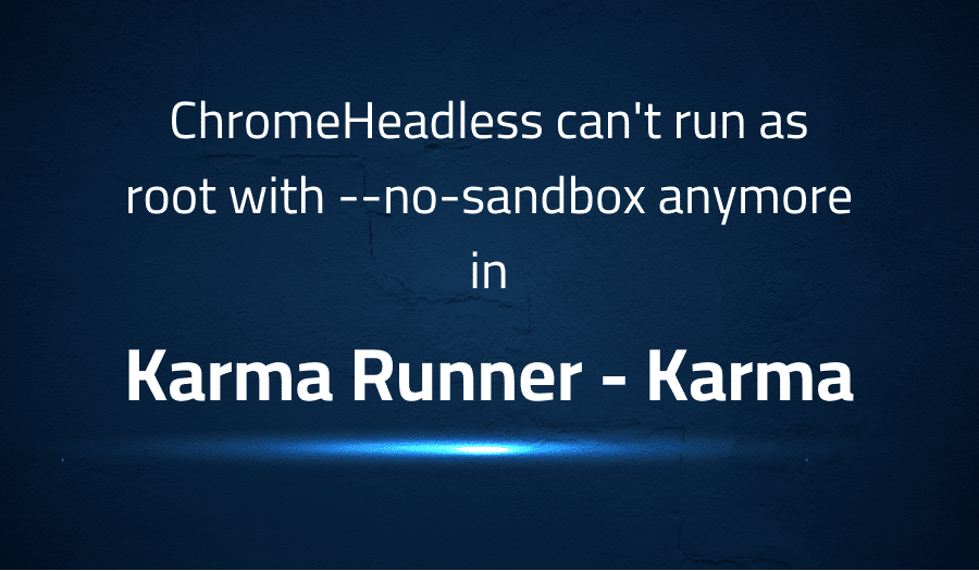 This article is about fixing ChromeHeadless can't run as root with --no-sandbox anymore in Karma Runner Karma