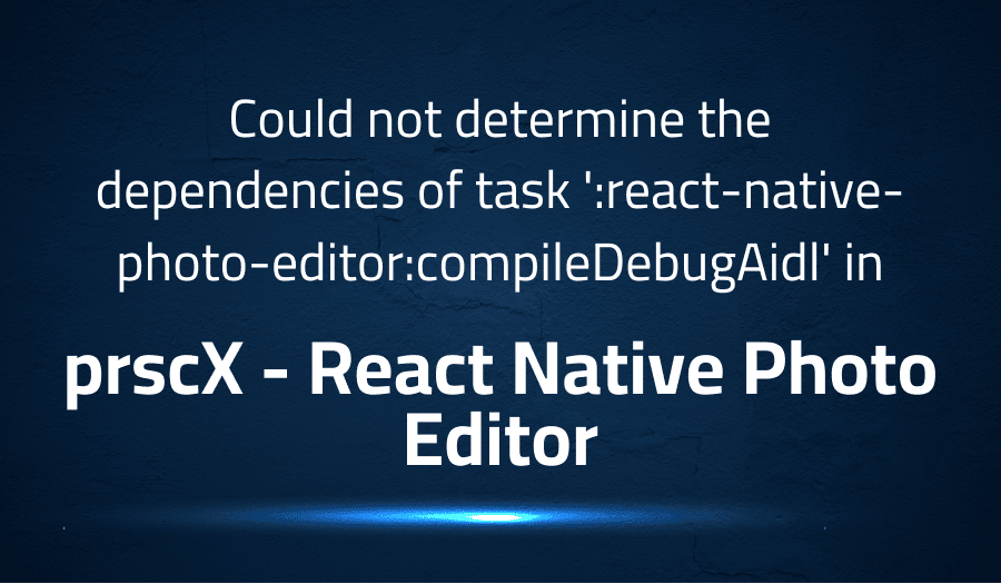 This article is about fixing Could not determine the dependencies of task 'react-native-photo-editorcompileDebugAidl' in prscX React Native Photo Editor