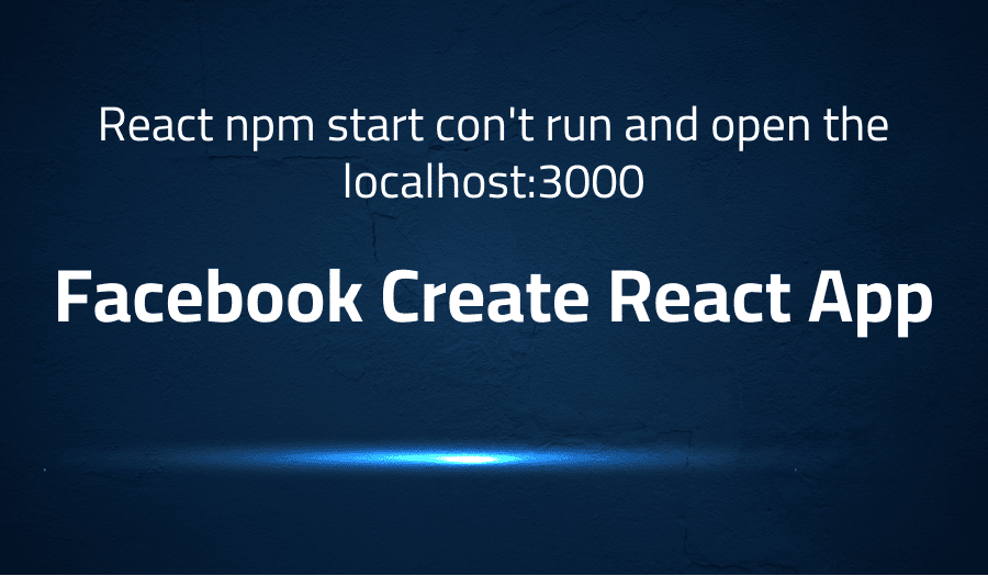 This article is about fixing error when React npm start con't run and open the localhost:3000 in Facebook Create eact-app