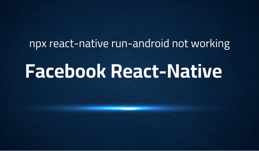 This article is about fixing error when npx react-native run-android not working in Facebook React-Native