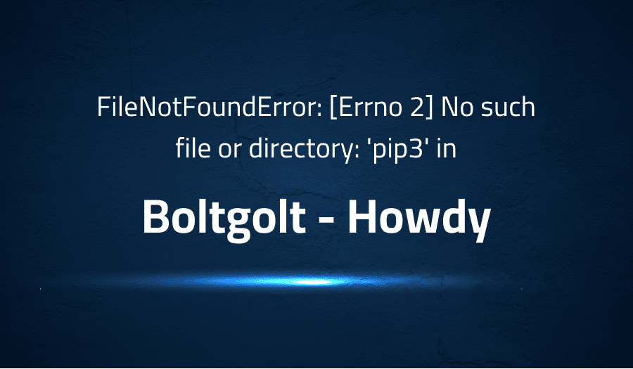 This article is about fixing FileNotFoundError [Errno 2] No such file or directory 'pip3' in Boltgolt - Howdy