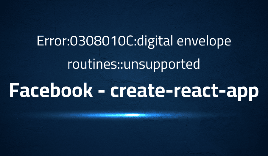 This article is about fixing Error:0308010C:digital envelope routines: unsupported in facebook create-react-app