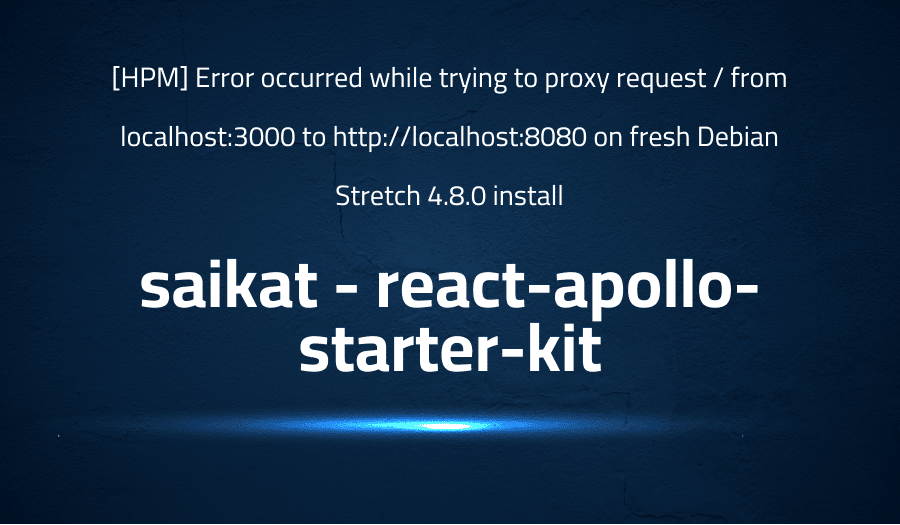 This article is about fixing [HPM] Error occurred while trying to proxy request / from localhost:3000 to http://localhost:8080 on fresh Debian Stretch 4.8.0 install in saikat react-apollo-starter-kit