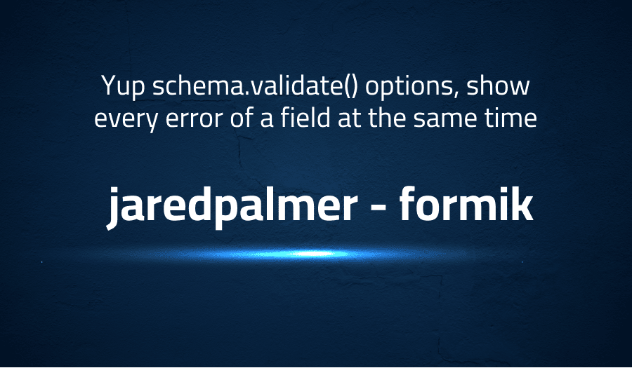This article is about fixing Yup schema.validate() options, show every error of a field at the same time