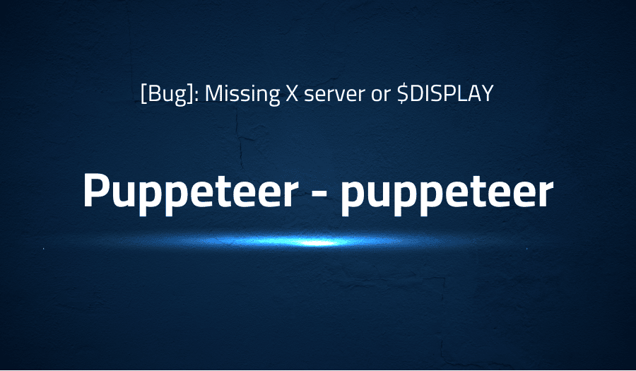 This article is about fixing [Bug]: Missing X server or $DISPLAY in Puppeteer puppeteer