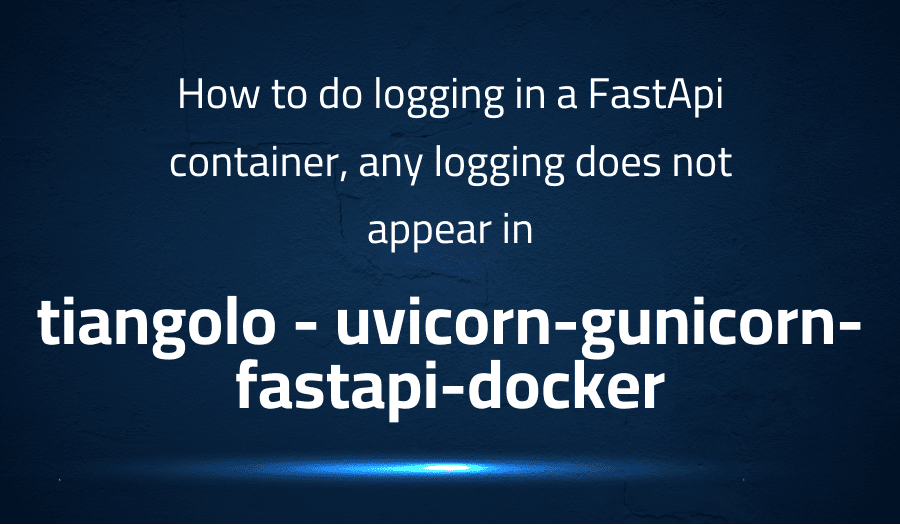 This article is about fixing How to do logging in a FastApi container, any logging does not appear in tiangolo uvicorn-gunicorn-fastapi-docker