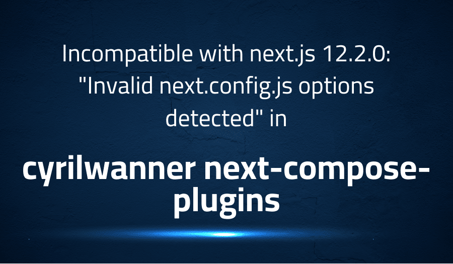 This article is about fixing Incompatible with next.js 12.2.0 Invalid next.config.js options detected in cyrilwanner next-compose-plugins