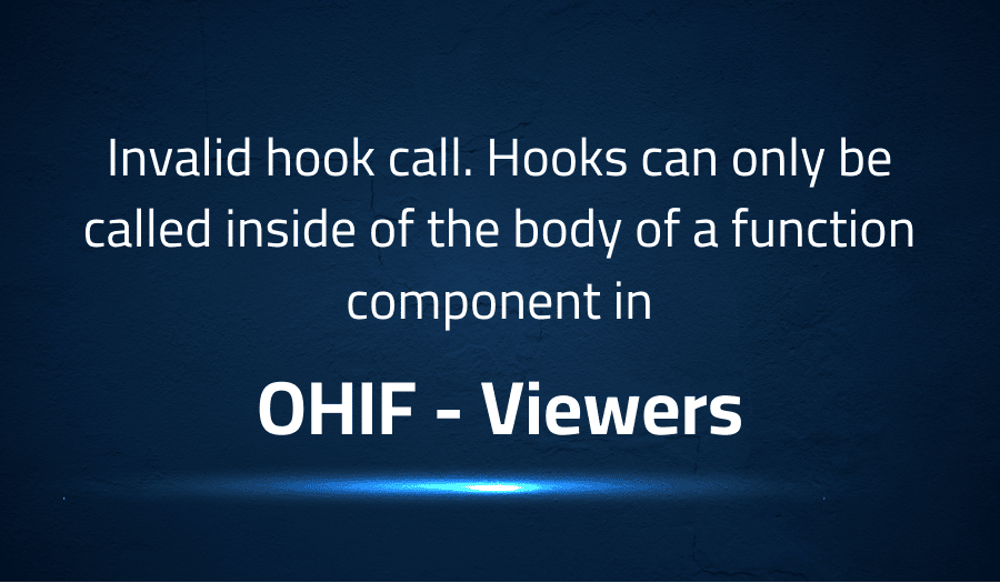 This article is about fixing Invalid hook call. Hooks can only be called inside of the body of a function component in OHIF Viewers