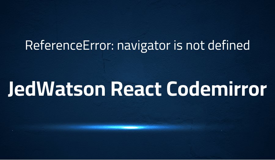This article is about fixing ReferenceError: navigator is not defined