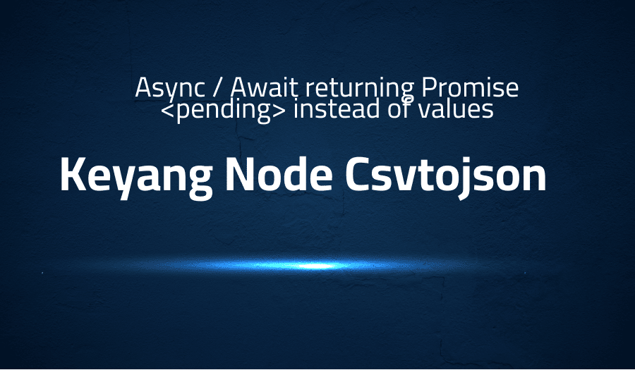 This article is about fixing error when Async / Await returning Promise instead of values in Keyang Node Csvtojson