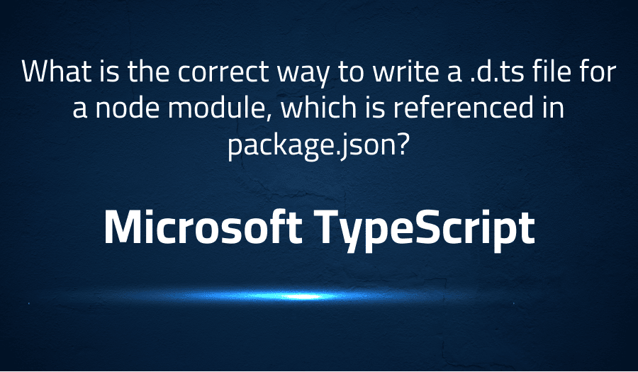 This article is about fixing what is the correct way to write a .d.ts file for a node module, which is referenced in package.json? in Microsoft TypeScript