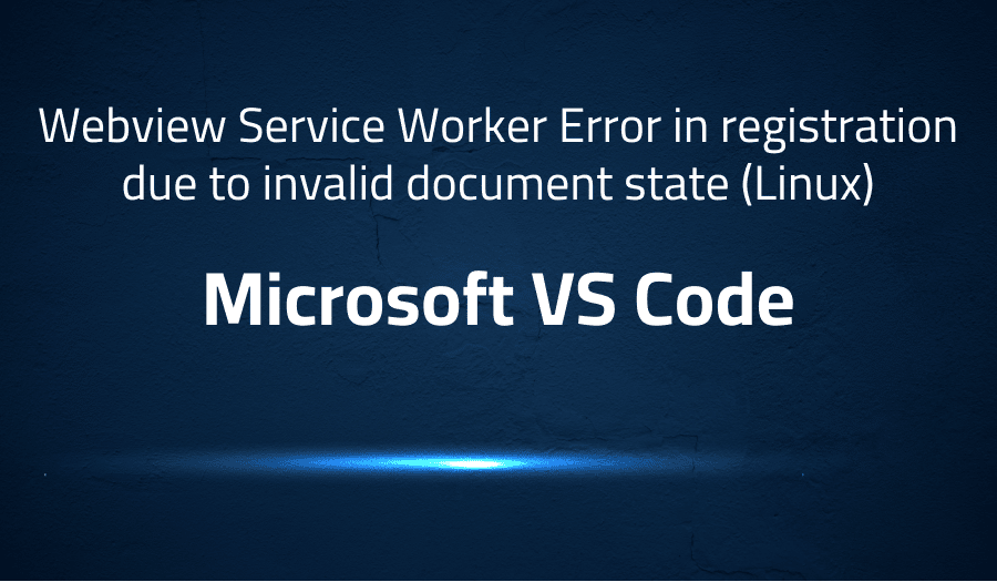 This article is about fixing error when Webview Service Worker Error in registration due to invalid document state (Linux) in Microsoft VS Code