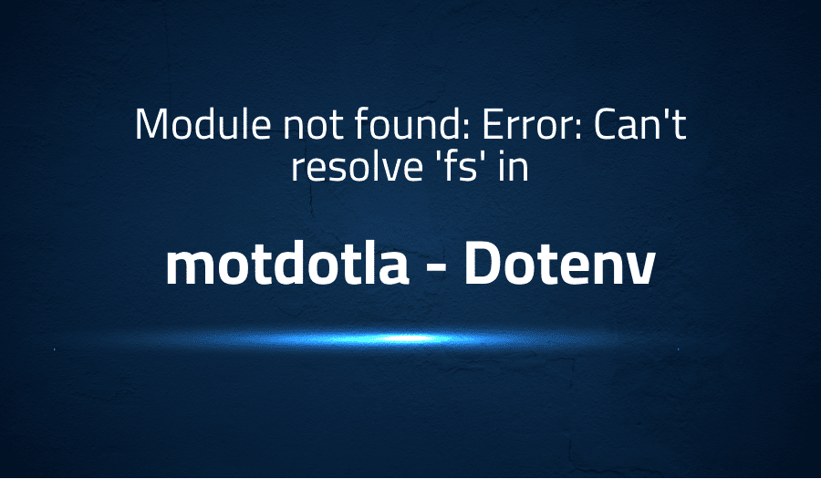 This article is about fixing Module not found Error Can't resolve 'fs' in motdotla Dotenv