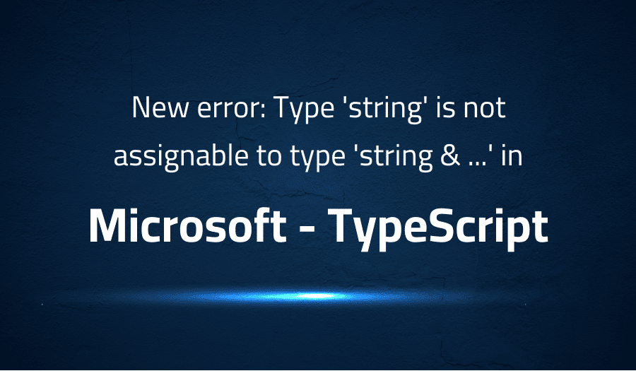 This article is about fixing New error Type 'string' is not assignable to type 'string & ...' in Microsoft TypeScript
