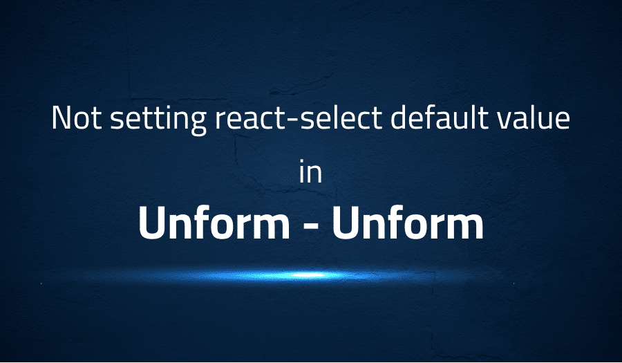 This article is about fixing Not setting react-select default value in Unform Unform