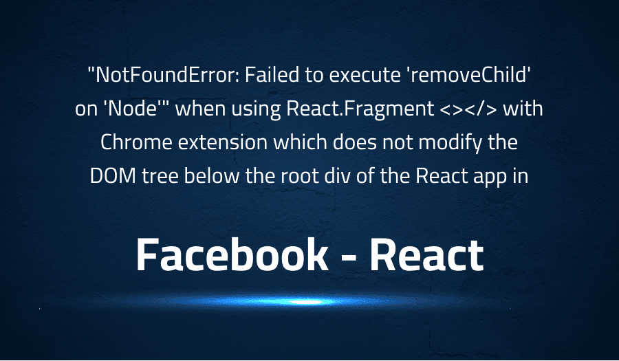This article is about fixing NotFoundError Failed to execute 'removeChild' on 'Node' when using React.Fragment with Chrome extension which does not modify the DOM tree below the root div of the React app in Facebook React