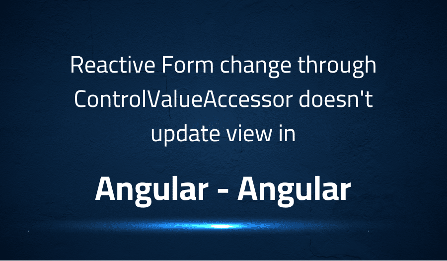 This article is about fixing Reactive Form change through ControlValueAccessor doesn't update view in Angular Angular