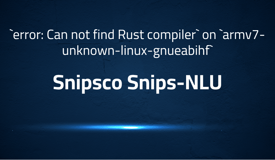 This article is about fixing Can not find Rust compiler` on `armv7-unknown-linux-gnueabihf` in Snipsco Snips-NLU