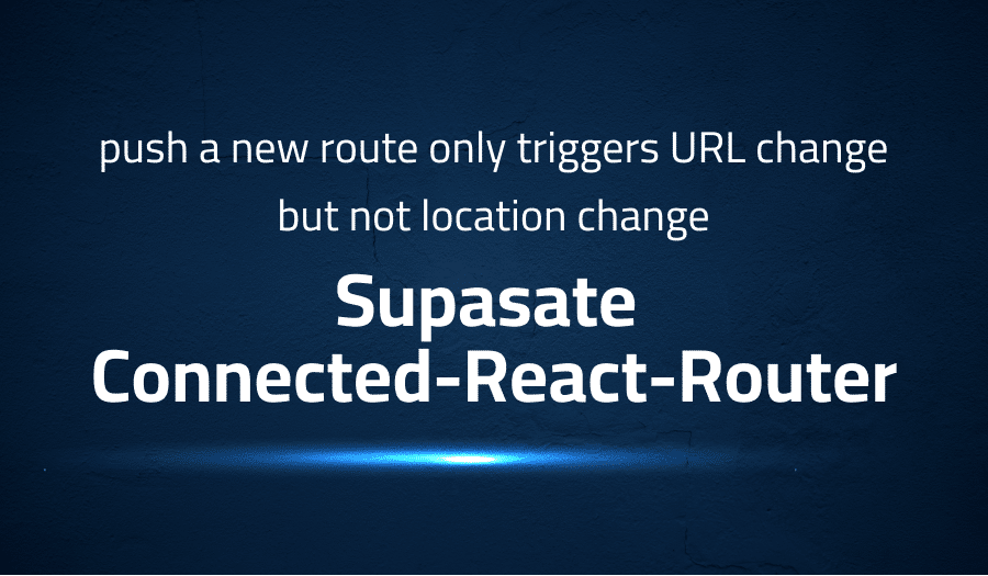 This article is about fixing error when push a new route only triggers URL change but not location change in Supasate Connected-React-Router