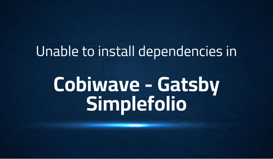 This article is about fixing Unable to install dependencies in Cobiwave Gatsby Simplefolio