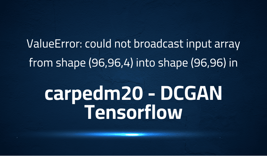 This article is about fixing ValueError could not broadcast input array from shape (96,96,4) into shape (96,96) in carpedm20 DCGAN Tensorflow