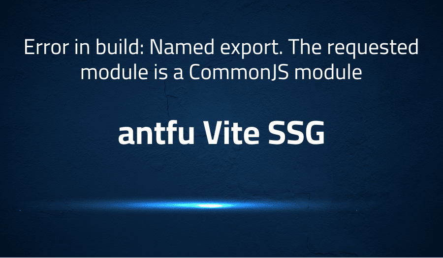 This article is about fixing error in build: Named export. The requested module is a CommonJS module in antfu Vite SSG