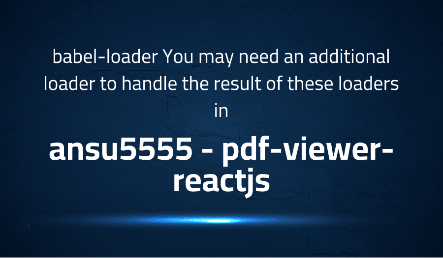 This article is about fixing babel-loader You may need an additional loader to handle the result of these loaders in ansu5555 pdf-viewer-reactjs