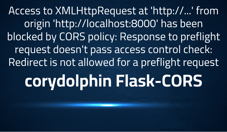 This article is about fixing error when Access to XMLHttpRequest at 'http://...' from origin 'http://localhost:8000' has been blocked by CORS policy: Response to preflight request doesn't pass access control check: Redirect is not allowed for a preflight request in corydolphin Flask-CORS