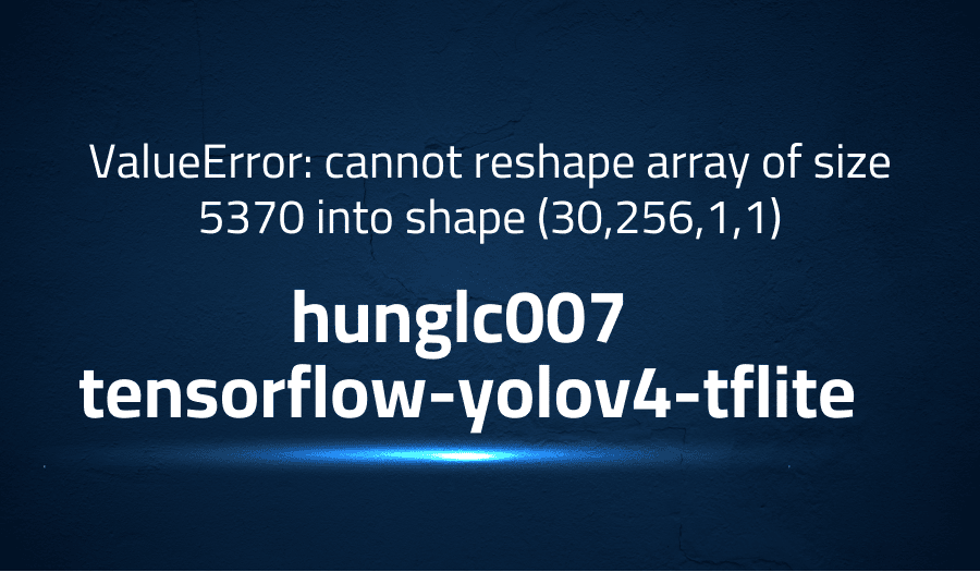 This article is about fixing ValueError: cannot reshape array of size 5370 into shape (30,256,1,1)
