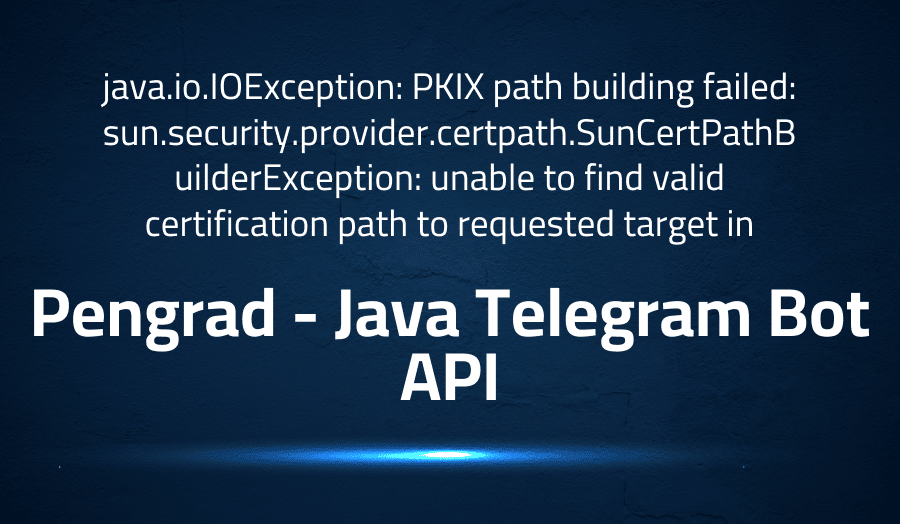 This article is about fixing java.io.IOException PKIX path building failed sun.security.provider.certpath.SunCertPathBuilderException unable to find valid certification path to requested target in Pengrad Java Telegram Bot API