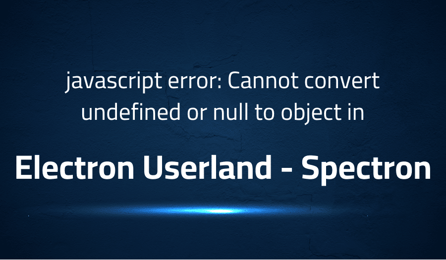 This article is about fixing javascript error Cannot convert undefined or null to object in Electron Userland Spectron