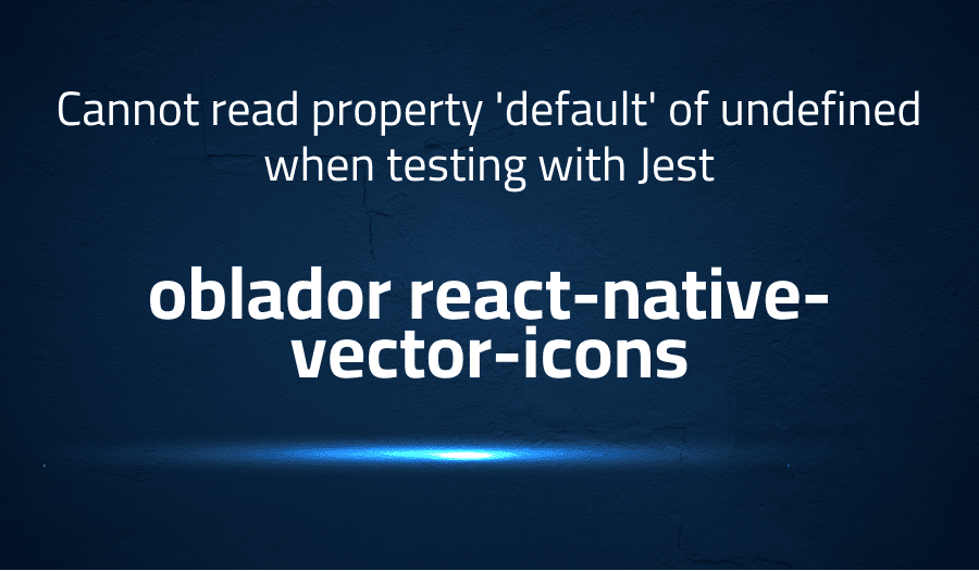 This article is about fixing Cannot read property 'default' of undefined when testing with Jest in oblador react-native-vector-icons