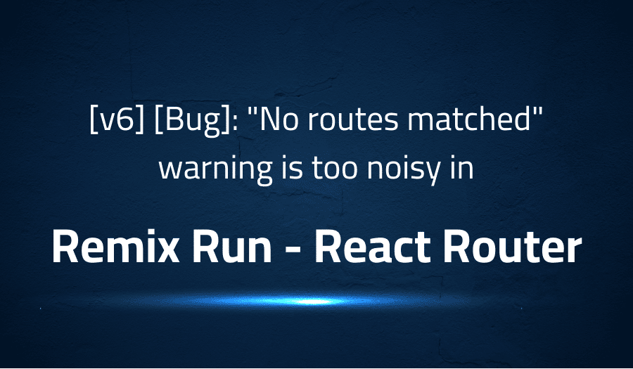 This article is about fixing [v6] [Bug] No routes matched warning is too noisy in Remix Run React Router