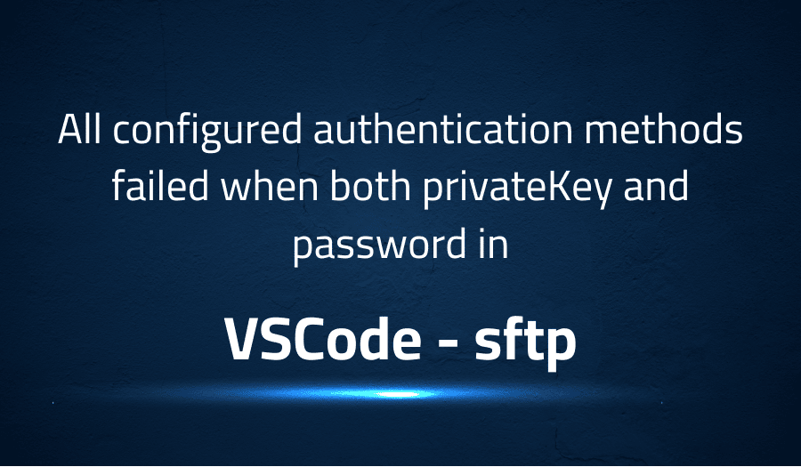This article is about fixing All configured authentication methods failed when both privateKey and password in VSCode sftp