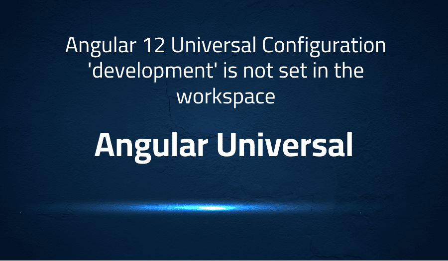This article is about fixing Angular 12 Universal Configuration 'development' is not set in the workspace