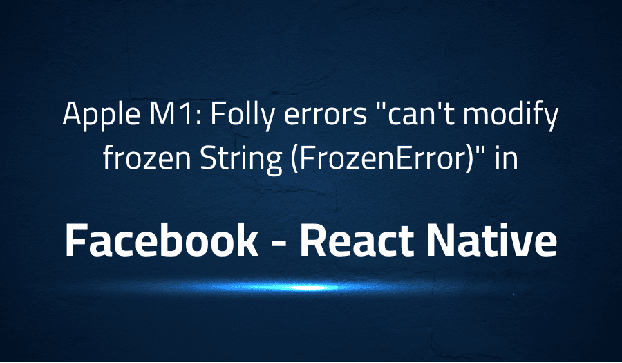 This article is about fixing Apple M1 Folly errors can't modify frozen String (FrozenError) in Facebook React Native