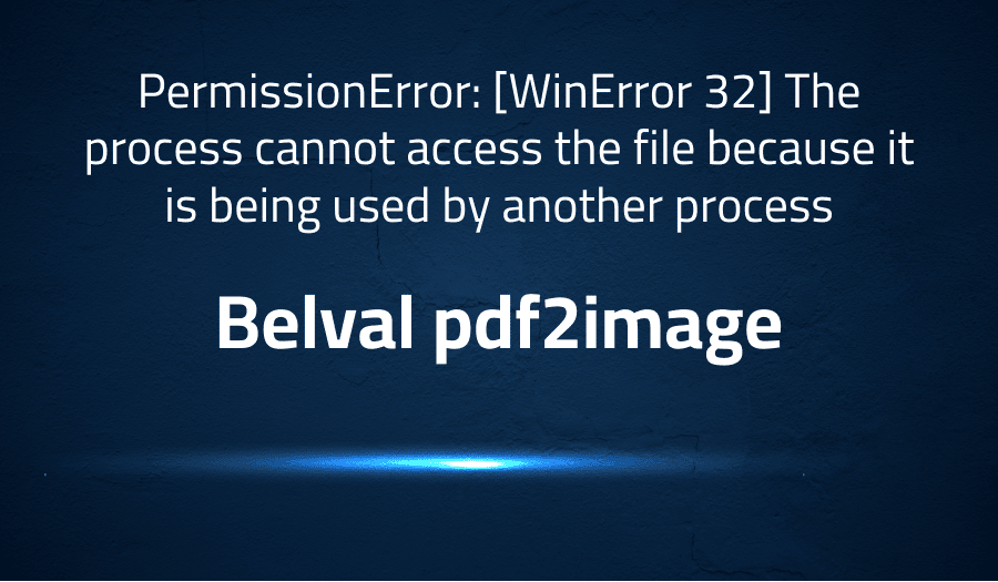 This article is about fixing PermissionError: [WinError 32] The process cannot access the file because it is being used by another process in Belval pdf2image