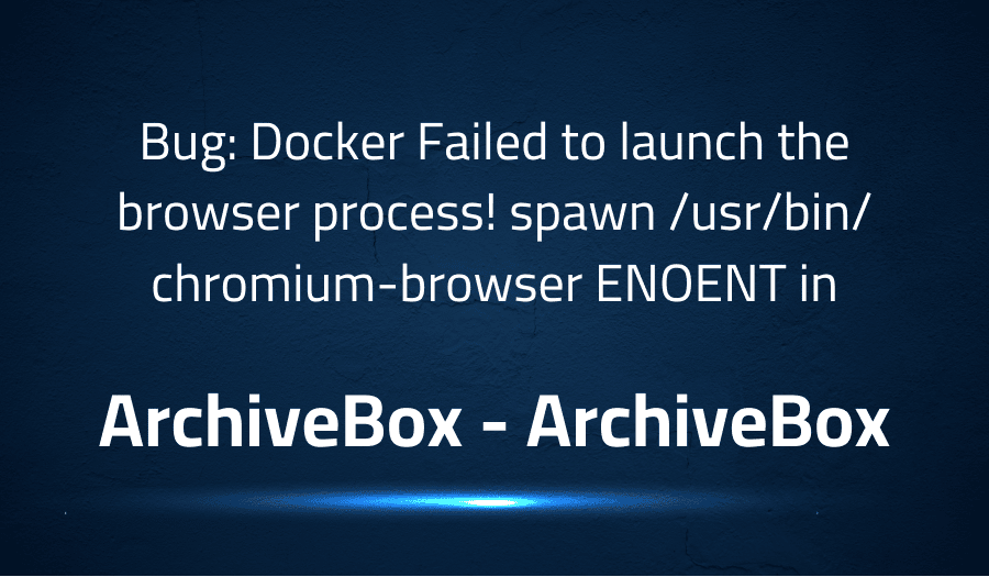This article is about fixing Bug Docker Failed to launch the browser process! spawn usrbinchromium-browser ENOENT in ArchiveBox ArchiveBox