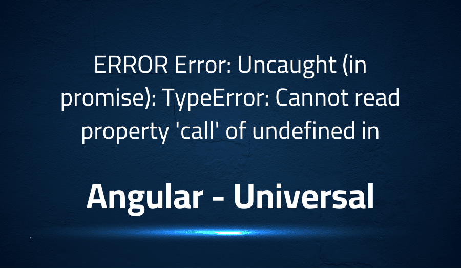 This article is about fixing ERROR Error Uncaught (in promise) TypeError Cannot read property 'call' of undefined in Angular Universal