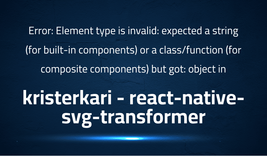 This article is about fixing Error Element type is invalid expected a string (for built-in components) or a classfunction (for composite components) but got object in kristerkari react-native-svg-transformer