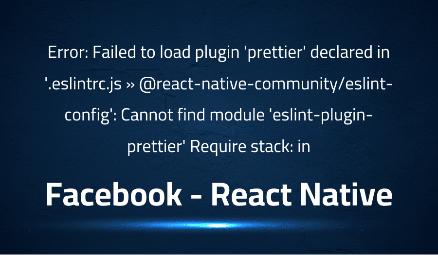 This article is about fixing Error Failed to load plugin 'prettier' declared in '.eslintrc.js » @react-native-communityeslint-config' Cannot find module 'eslint-plugin-prettier' Require stack in Facebook React Native