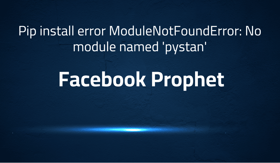 This article is about fixing Pip install error ModuleNotFoundError: No module named 'pystan' in Facebook Prophet