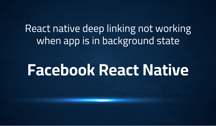 This article is about fixing React native deep linking not working when app is in background state in Facebook React Native