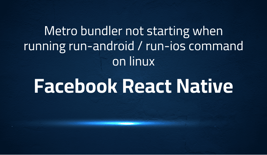 This article is about fixing Metro bundler not starting when running run-android / run-ios command on linux in Facebook React Native