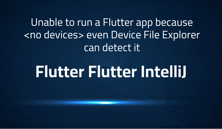 This article is about fixing error when Unable to run a Flutter app because even Device File Explorer can detect it