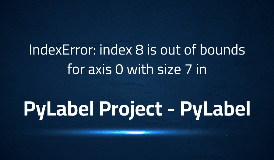 This article is about fixing IndexError index 8 is out of bounds for axis 0 with size 7 in PyLabel Project PyLabel